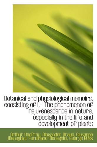 Botanical and physiological memoirs, consisting of I.--The phenomenon of rejuvenescence in nature, e (9781117455402) by Henfrey, Arthur; Braun, Alexander; Meneghini, Giuseppe; Meneghini, Ferdinand; Busk, George