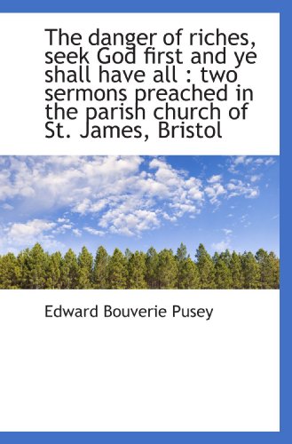 The danger of riches, seek God first and ye shall have all: two sermons preached in the parish chur (9781117456089) by Pusey, Edward Bouverie