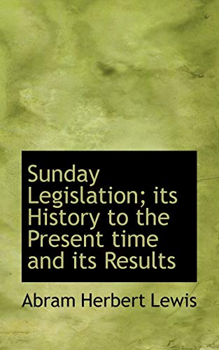 Sunday Legislation; Its History to the Present Time and Its Results (9781117470948) by Lewis, Abram Herbert