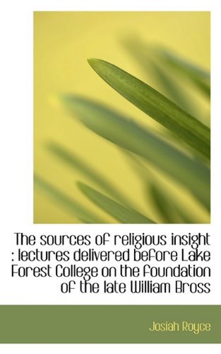 The sources of religious insight: lectures delivered before Lake Forest College on the foundation o (9781117476803) by Royce, Josiah