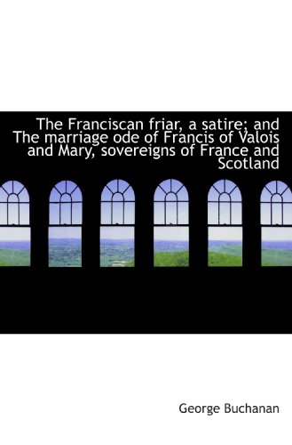 9781117485089: The Franciscan friar, a satire; and The marriage ode of Francis of Valois and Mary, sovereigns of Fr