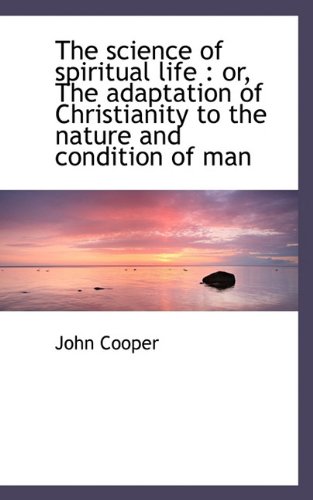 The science of spiritual life: or, The adaptation of Christianity to the nature and condition of ma (9781117489407) by Cooper, John