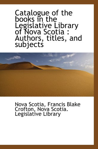 Stock image for Catalogue of the books in the Legislative Library of Nova Scotia : Authors, titles, and subjects for sale by Revaluation Books