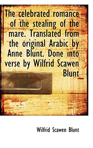 The celebrated romance of the stealing of the mare. Translated from the original Arabic by Anne Blun (9781117494265) by Blunt, Wilfrid Scawen