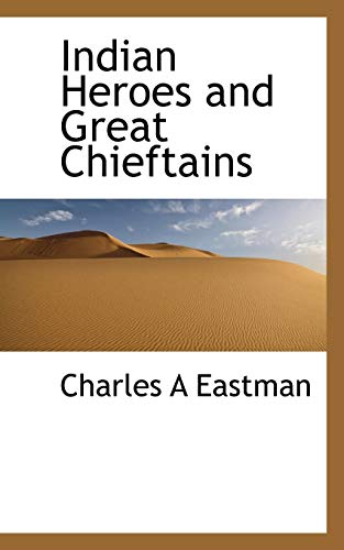 Indian Heroes and Great Chieftains - Charles A Eastman