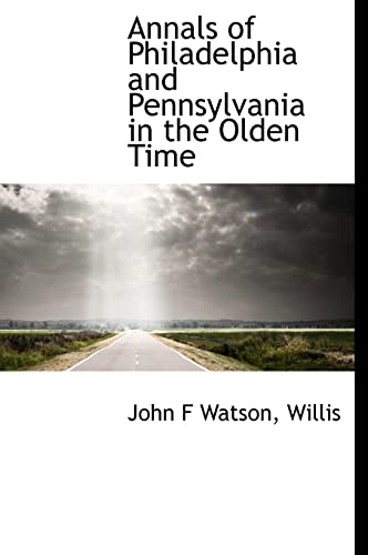 Annals of Philadelphia and Pennsylvania in the Olden Time (9781117517391) by Watson, John F; Willis
