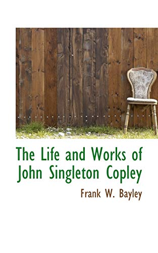 The Life and Works of John Singleton Copley (9781117535678) by Bayley, Frank W.