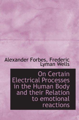 On Certain Electrical Processes in the Human Body and their Relation to emotional reactions (9781117540993) by Forbes, Alexander; Wells, Frederic Lyman