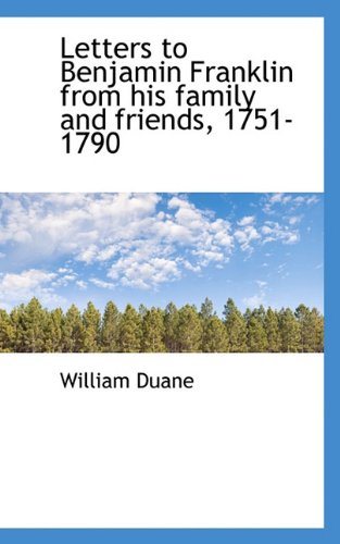Letters to Benjamin Franklin from his family and friends, 1751-1790 (9781117546070) by Duane, William