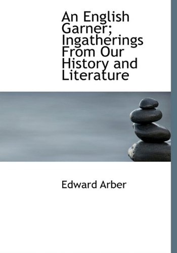 An English Garner; Ingatherings From Our History and Literature (9781117550107) by Arber, Edward