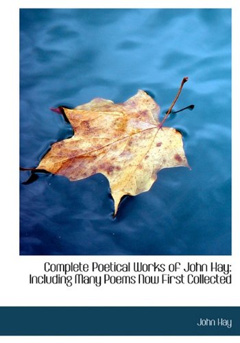 Complete Poetical Works of John Hay: Including Many Poems Now First Collected (9781117552187) by Hay, John