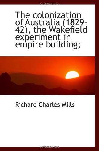 9781117560069: The colonization of Australia (1829-42), the Wakefield experiment in empire building;