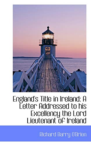 England's Title in Ireland: A Letter Addressed to his Excellency the Lord Lieutenant of Ireland (9781117575643) by O'Brien, Richard Barry