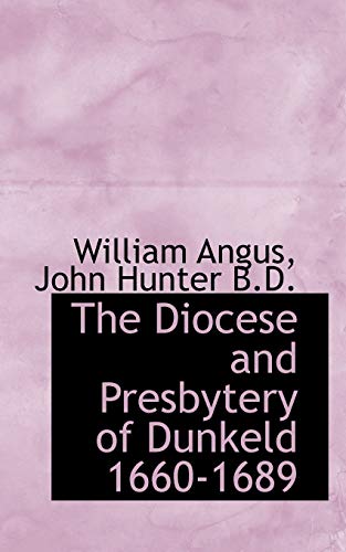 The Diocese and Presbytery of Dunkeld 1660-1689 (9781117581415) by Angus, William; Hunter, John