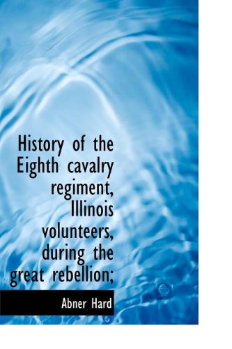 History of the Eighth cavalry regiment, Illinois volunteers, during the great rebellion;
