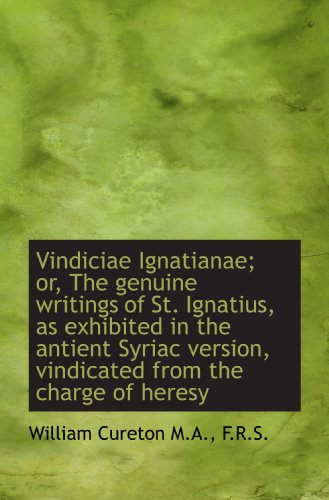 Vindiciae Ignatianae; or, The genuine writings of St. Ignatius, as exhibited in the antient Syriac v (9781117592411) by Cureton, William