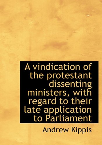 A vindication of the protestant dissenting ministers, with regard to their late application to Parli (9781117592428) by Kippis, Andrew