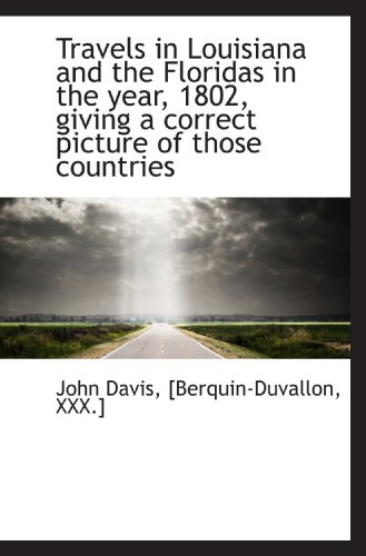 Travels in Louisiana and the Floridas in the year, 1802, giving a correct picture of those countries (9781117593753) by Davis, John; [Berquin-Duvallon, XXX.], .