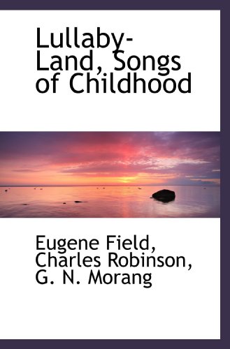 Lullaby-Land, Songs of Childhood (9781117597034) by Field, Eugene; Robinson, Charles; Morang, G. N.