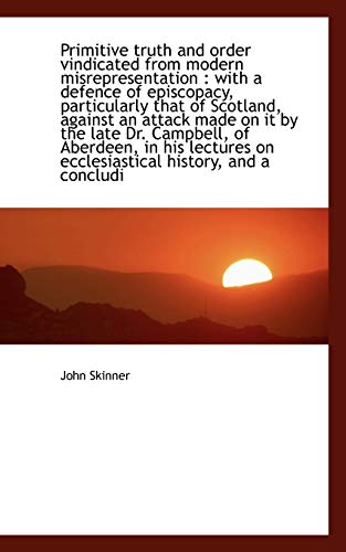 Primitive truth and order vindicated from modern misrepresentation: with a defence of episcopacy, p (9781117602950) by Skinner, John