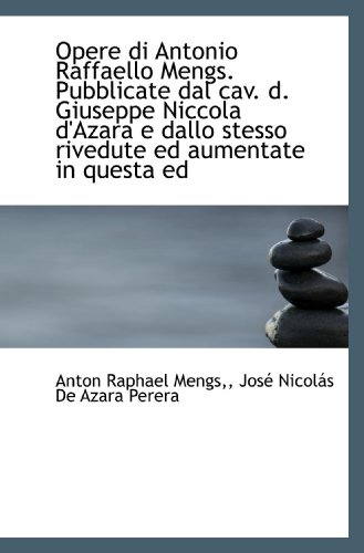 Stock image for Opere di Antonio Raffaello Mengs.: Pubblicate dal cav. d. Giuseppe Niccola d'Azara e dallo stesso riv (Italian Edition) for sale by Hippo Books