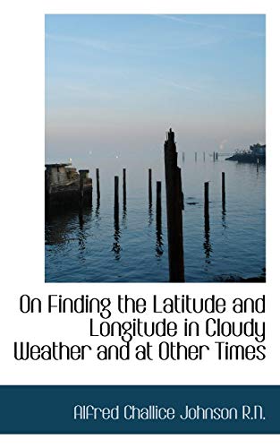 9781117605647: On Finding the Latitude and Longitude in Cloudy Weather and at Other Times