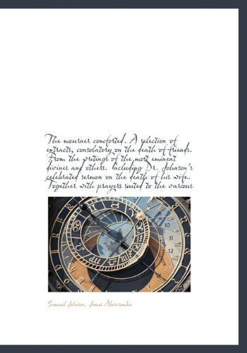 The mourner comforted. A selection of extracts, consolatory on the death of friends. From the writin (9781117607436) by Johnson, Samuel; Abercrombie, James