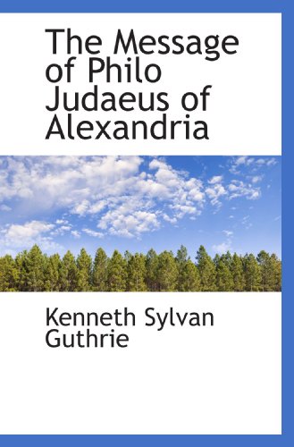 The Message of Philo Judaeus of Alexandria (9781117608518) by Guthrie, Kenneth Sylvan