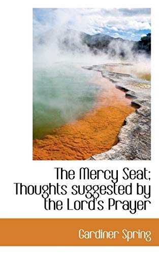 The Mercy Seat; Thoughts suggested by the Lord's Prayer (9781117608594) by Spring, Gardiner