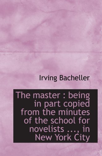 The master: being in part copied from the minutes of the school for novelists ..., in New York City (9781117609089) by Bacheller, Irving