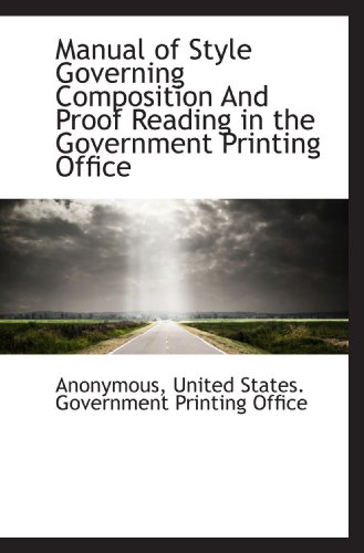 Manual of Style Governing Composition And Proof Reading in the Government Printing Office (9781117609409) by Anonymous, .; United States. Government Printing Office, .