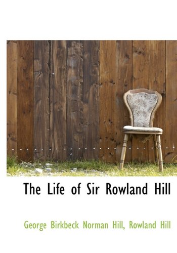 The Life of Sir Rowland Hill (9781117610696) by Hill, George Birkbeck Norman; Hill, Rowland