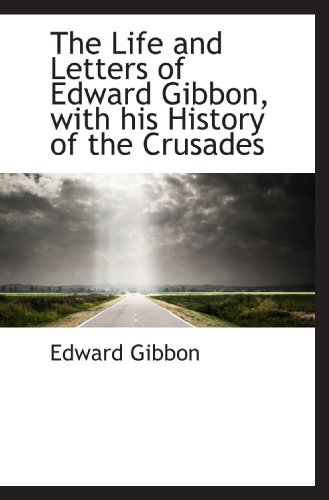 The Life and Letters of Edward Gibbon, with his History of the Crusades (9781117611075) by Gibbon, Edward