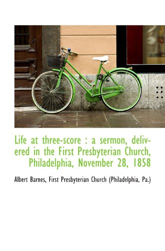 Life at three-score: a sermon, delivered in the First Presbyterian Church, Philadelphia, November 2 (9781117611204) by Barnes, Albert; First Presbyterian Church (Philadelphia, Pa.), .