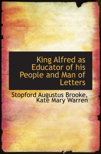 King Alfred as Educator of his People and Man of Letters (9781117613987) by Brooke, Stopford Augustus; Warren, Kate Mary