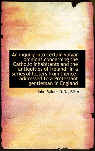 An inquiry into certain vulgar opinions concerning the Catholic inhabitants and the antiquities of I (9781117615929) by Milner, John