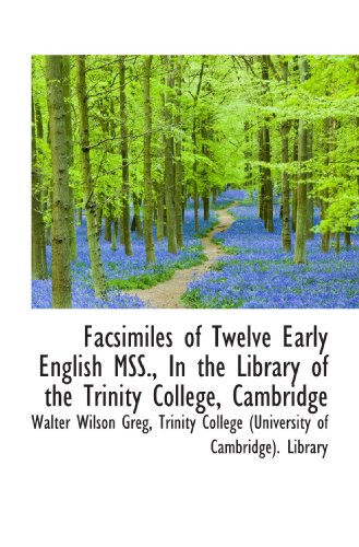 Facsimiles of Twelve Early English MSS., In the Library of the Trinity College, Cambridge (9781117618623) by Greg, Walter Wilson; Trinity College (University Of Cambridge). Library, .
