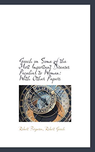 Gooch on Some of the Most Important Diseases Peculiar to Women: With Other Papers (9781117624495) by Ferguson, Robert; Gooch, Robert