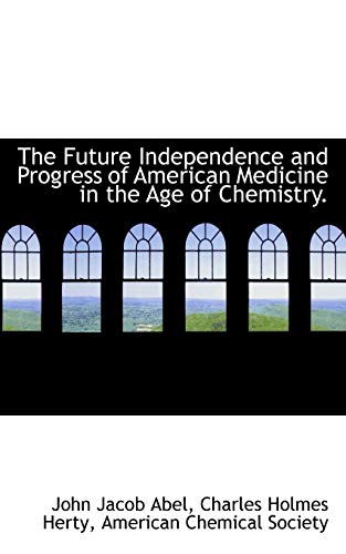 The Future Independence and Progress of American Medicine in the Age of Chemistry. (9781117624792) by Abel, John Jacob; Herty, Charles Holmes