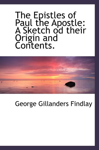 The Epistles of Paul the Apostle: A Sketch od their Origin and Contents. (9781117625607) by Findlay, George Gillanders
