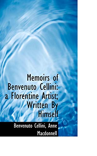 Memoirs of Benvenuto Cellini: a Florentine Artist; Written By Himself (9781117632209) by Cellini, Benvenuto; Macdonnell, Anne