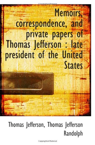 Memoirs, correspondence, and private papers of Thomas Jefferson: late president of the United State (9781117632278) by Jefferson, Thomas; Randolph, Thomas Jefferson
