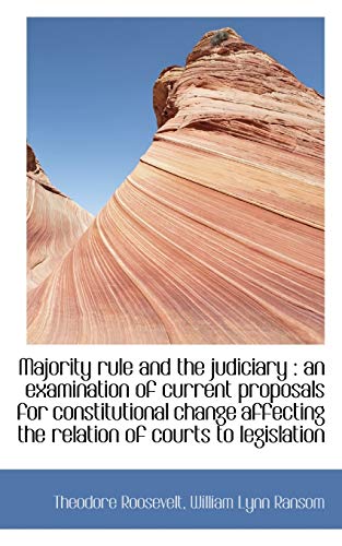 Majority rule and the judiciary: an examination of current proposals for constitutional change affe (9781117632810) by Roosevelt, Theodore; Ransom, William Lynn
