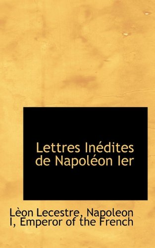 Lettres InÃ©dites de NapolÃ©on Ier (French Edition) (9781117634258) by Lecestre, LÃ¨on
