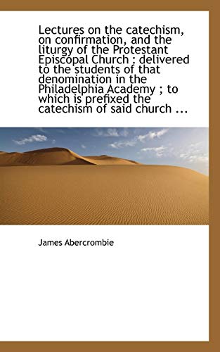 Lectures on the catechism, on confirmation, and the liturgy of the Protestant Episcopal Church: del (9781117635132) by Abercrombie, James