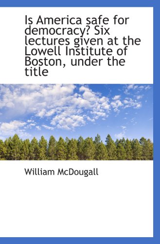 Is America safe for democracy? Six lectures given at the Lowell Institute of Boston, under the title (9781117636955) by McDougall, William