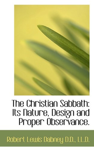 The Christian Sabbath: Its Nature, Design and Proper Observance. (9781117646886) by Dabney, Robert Lewis
