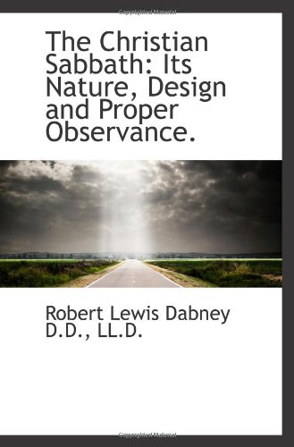 The Christian Sabbath: Its Nature, Design and Proper Observance. (9781117646893) by Dabney, Robert Lewis