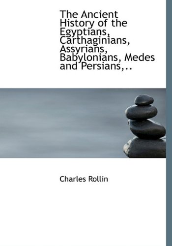 The Ancient History of the Egyptians, Carthaginians, Assyrians, Babylonians, Medes and Persians,.. (9781117649030) by Rollin, Charles
