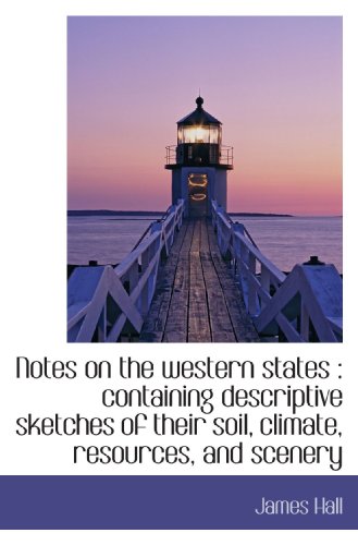 Notes on the western states: containing descriptive sketches of their soil, climate, resources, and (9781117655512) by Hall, James